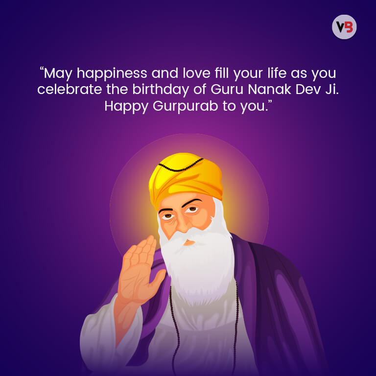 “May happiness and love fill your life as you celebrate the birthday of Guru Nanak Dev Ji. Happy Gurpurab to you.”