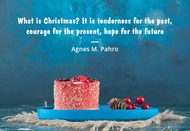 “Gifts of time and love are surely the basic ingredients of a truly merry Christmas.” – Peg Bracken