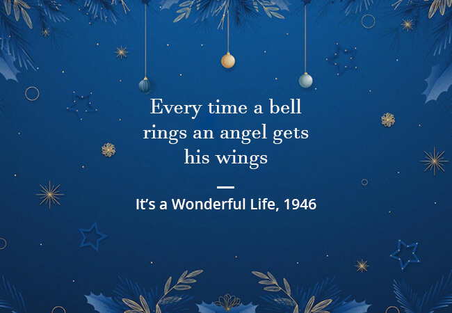 “Every time a bell rings an angel gets his wings.” - It’s a Wonderful Life, 1946