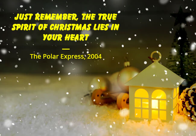 “Just remember, the true spirit of Christmas lies in your heart.” - The Polar Express, 2004.