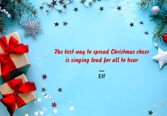 “The best way to spread Christmas cheer is singing loud for all to hear.”– 'Elf'.