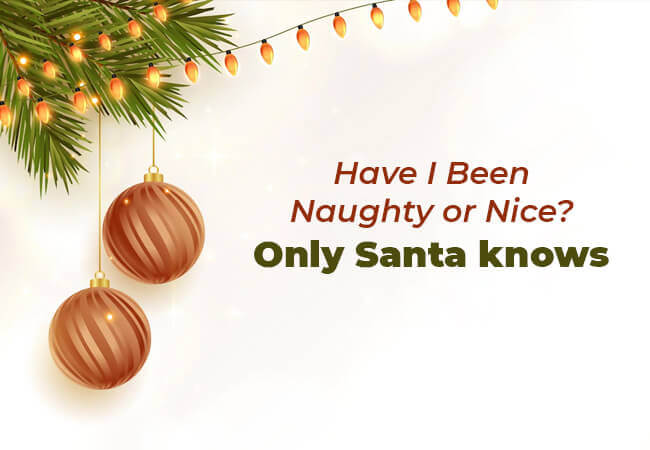 “Have I been naughty or nice? Only Santa knows.”