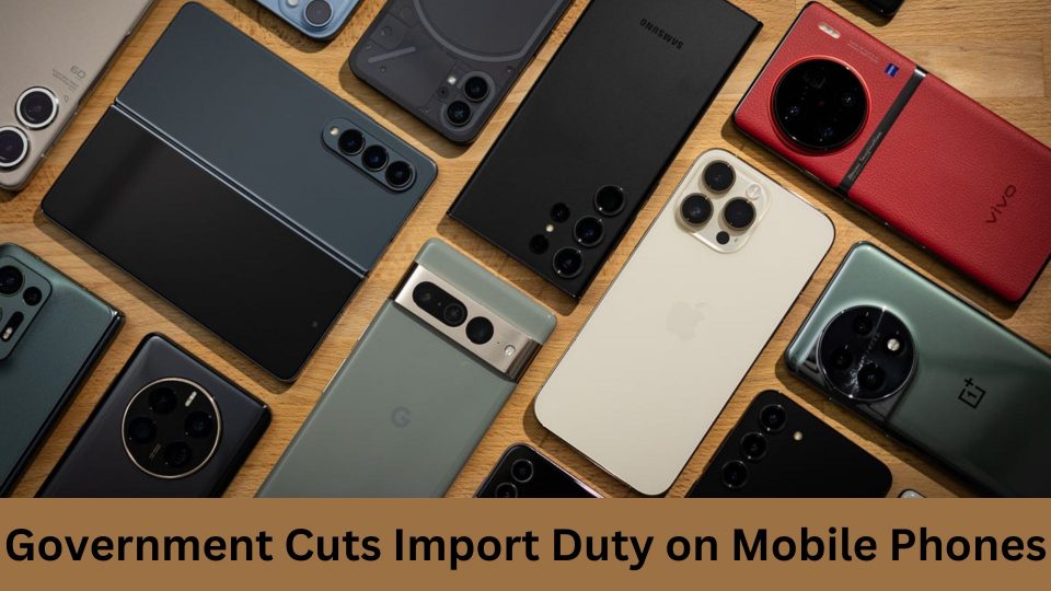 Government Reduces Import Duty, Expecting Drop in Mobile Phone Prices