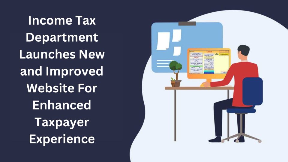 Income Tax Department Introduces Revamped Website To Improve Taxpayer Experience