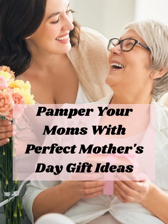 Pamper Your Moms With Perfect Mother’s Day Gift Ideas