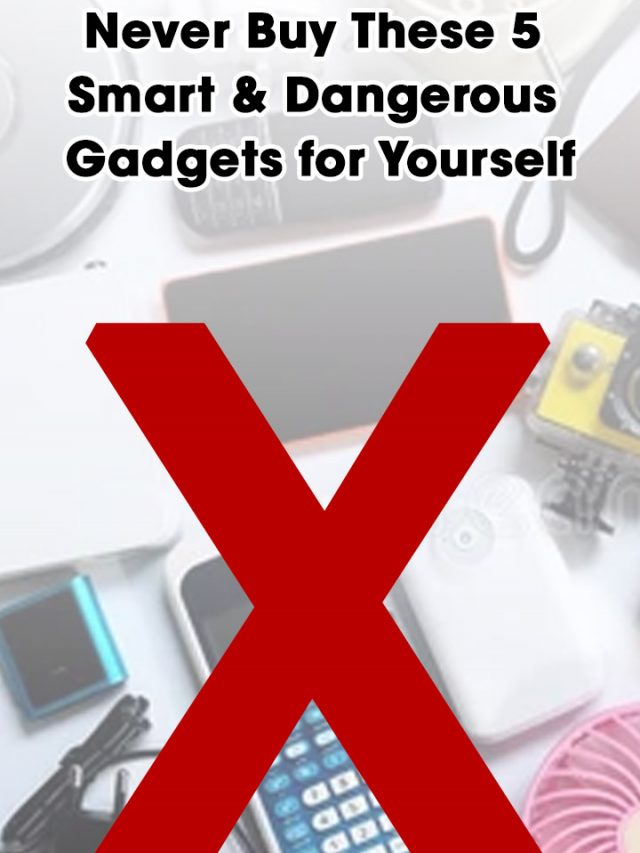 Never Buy These 5 Smart & Dangerous Gadgets for Yourself